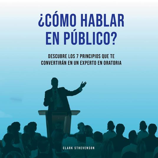 ¿Cómo Hablar En Público? Descubre Los 7 Principios Que te Convertirán En Un Experto En Oratoria