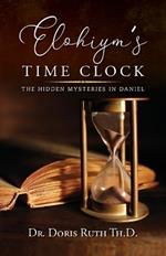 Elohiym's Time Clock: The Hidden Mysteries in Daniel