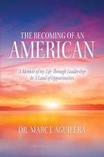 The Becoming of an American: A Memoir of my Life Through Leadership In A Land of Opportunities