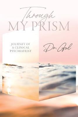 Through My Prism: Journey of a Clinical Psychiatrist - Dr Gul - cover