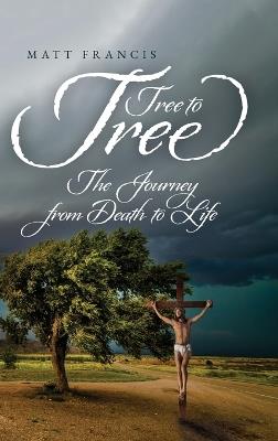 Tree To Tree: The Journey From Death To Life - Matt Francis - cover