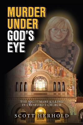 Murder Under God's Eye: The nightmare killing in Stanford's church - Scott Herhold - cover