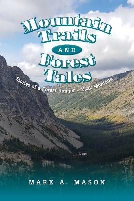 Mountain Trails and Forest Tales: Stories of a Forest Ranger - Yaak Montana - Mark A Mason - cover