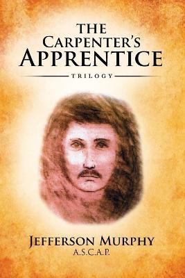 The Carpenter's Apprentice Trilogy: An Anthology of Jefferson Murphy's Three Volumes of The Carpenter's Apprentice - Jefferson Murphy - cover