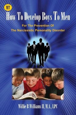 How To Develop Boys To Men: For The Prevention of The Narcissistic Personality Disorder - Ma Lpc Williams - cover