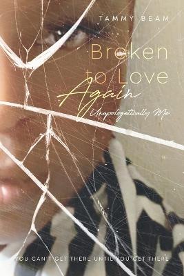 Broken to Love Again: Unapologetically Me - Tammy Beam - cover