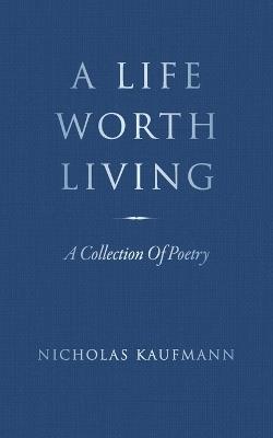 A Life Worth Living: A Collection Of Poetry - Nicholas Kaufmann - cover