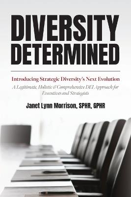 Diversity Determined: Introducing Strategic Diversity's Next Evolution - A Legitimate, Holistic, & Comprehensive DEI Approach for Executives and Strategists - Sphr Janet Lynn Morrison - cover