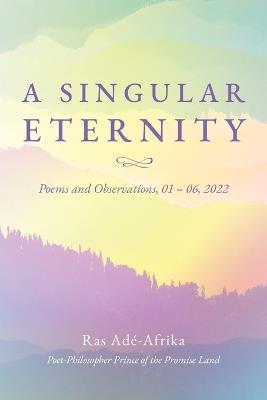 A Singular Eternity: Poems and Observations, 01- 06, 2022 - Ras Adé-Afrika - cover