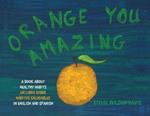Orange You Amazing: A Book About Healthy Habits Un Libro Sobre H?bitos Saludables in English and Spanish