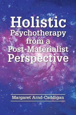 Holistic Psychotherapy from a Post-Materialist Perspective - Margaret Arnd-Caddigan - cover