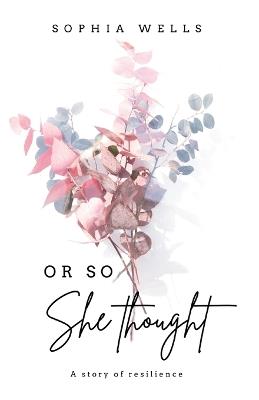 Or So She Thought: A story of resilience - Sophia Wells - cover