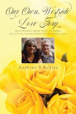 Our Own Westside Love Story: With Words from Tony to Marie Including Poems Born of Enduring Love - Anthony R Balista - cover