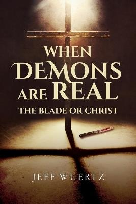 When Demons are Real - The Blade or Christ - Jeff Wuertz - cover