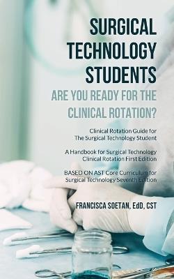 Surgical Technology Students - Are You Ready for The Clinical Rotation? Clinical Rotation Guide for The Surgical Technology Student: A Handbook for Surgical Technology Clinical Rotation First Edition BASED ON AST Core Curriculum for Surgical Technology Seventh Edition - Edd Cst Soetan - cover