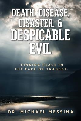 Death, Disease, Disaster, & Despicable Evil: Finding Peace in the Face of Tragedy - Michael Messina - cover