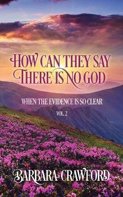 How Can They Say There Is No God When the Evidence Is so Clear: Vol. 2 - Barbara Crawford - cover
