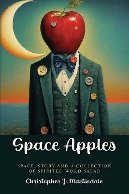 Space Apples: Space, Story and a Collection of Spiritual Word Salad - Christopher J Martindale - cover