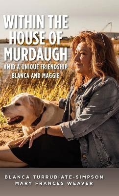 Within the House of Murdaugh: Amid a Unique Friendship, Blanca and Maggie - Blanca Turrubiate-Simpson,Mary Frances Weaver - cover