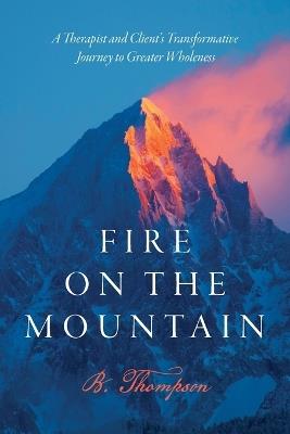 Fire on the Mountain: A Therapist and Client's Transformative Journey to Greater Wholeness - B Thompson - cover