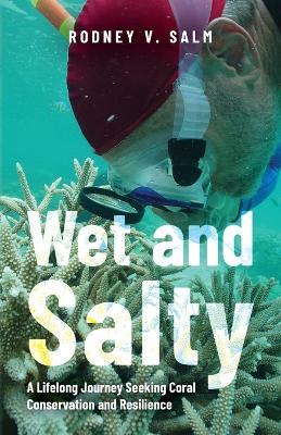 Wet and Salty: A Lifelong Journey Seeking Coral Conservation and Resilience - Rodney V Salm - cover