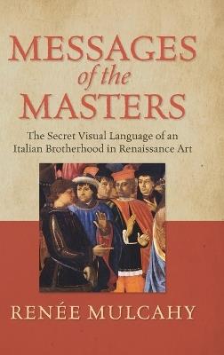 Messages of the Masters: The Secret Visual Language of an Italian Brotherhood in Renaissance Art - Reneé Mulcahy - cover