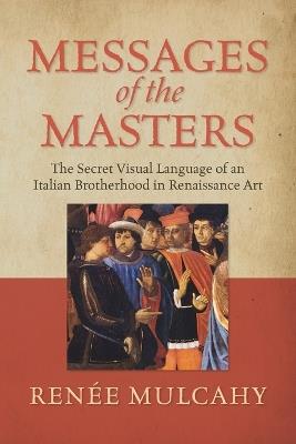 Messages of the Masters: The Secret Visual Language of an Italian Brotherhood in Renaissance Art - Reneé Mulcahy - cover