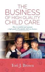 The Business of High Quality Child Care: How to Establish and Maintain a High-Quality & Profitable Childcare Business
