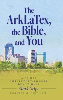 The ArkLaTex, the Bible, and You: A 30 Day Shreveport-Bossier Devotional - Mark Stipe - cover