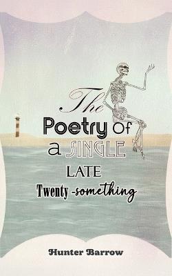 The Poetry of a Single Late Twenty-Something - Hunter Barrow - cover