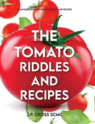 The Tomato - Riddles and Recipes: Tomato History, Fun Facts, Riddles and Recipes - J P Cross Scmc - cover