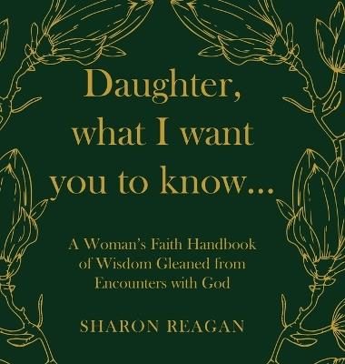 Daughter, what I want you to know...: A Woman's Faith Handbook of Wisdom Gleaned from Encounters with God - Sharon Reagan - cover