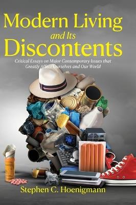 Modern Living and Its Discontents: Critical Essays on Major Contemporary Issues that Greatly Affect Ourselves and Our World - Stephen C Hoenigmann - cover
