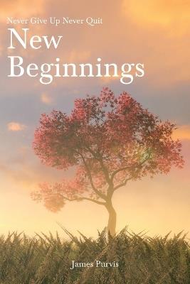 New Beginnings: Never Give Up Never Quit - James Purvis - cover