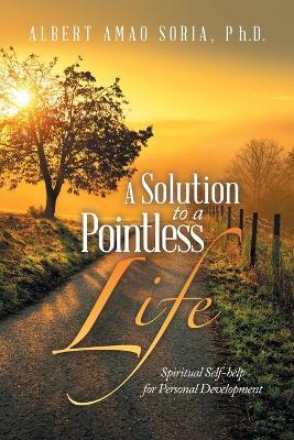 A Solution to a Pointless Life: Spiritual Self-help for Personal Development - Albert Amao Soria - cover
