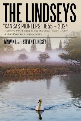 The Lindseys - Kansas Pioneers 1855 - 2024: A History of the Lindsey Family of southeast Miami County and northeast Linn County, Kansas - Marvin L,Steven E Lindsey - cover