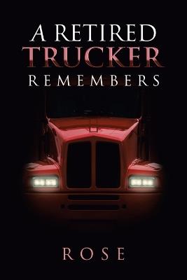 A Retired Trucker Remembers - Rose - cover