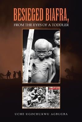 Besieged Biafra, from the Eyes of a Toddler - Uche Ugochukwu Agbugba - cover