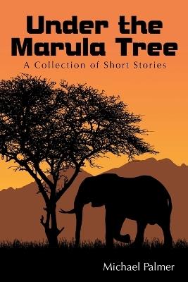 Under the Marula Tree: A Collection of Short Stories - Michael Palmer - cover
