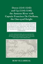 Down (1541-1542) and Up (1545-1546) the Amazon River with Captain Francisco De Orellana, the One-eyed Knight: A Voyage of Discovery in 1541-1542, Followed by the Voyage to Spain, His Appointment as Governor of New Andalusia, and the Fateful Events Afterwards in 1545-1546, as Told by Alonso Guti?rrez, One of His Faithful Companions.
