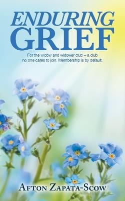 Enduring Grief: For the widow and widower club - a club no one cares to join. Membership is by default. - Afton Zapata-Scow - cover