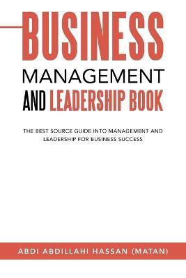 Business Management and Leadership Book: The Best Source Guide into Management and Leadership for Business Success - Abdi Abdillahi Hassan (Matan) - cover