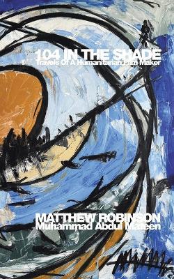 104 in the Shade: Travels Of A Humanitarian Film Maker - Matthew Robinso (Muhammad Abdul Mateen) - cover