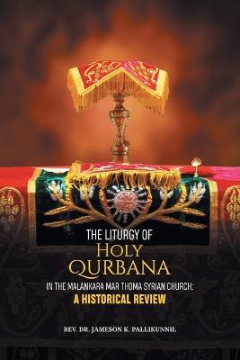 The Liturgy of Holy Qurbana in the Malankara Mar Thoma Syrian Church: A Historical Review - Jameson K Pallikunnil - cover