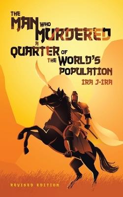 The Man Who Murdered a Quarter of The World's Population: Revised Edition - Ira J-Ira - cover