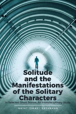 Solitude and the Manifestations of the Solitary Characters in Selected Short Stories: An Interdisciplinary Study - Najat Ismael Sayakhan - cover