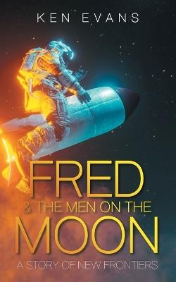 Fred & the Men on the Moon: A Story of New Frontiers - Ken Evans - cover