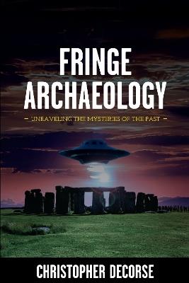 Fringe Archaeology: Unraveling the Mysteries of the Past - Christopher DeCorse - cover