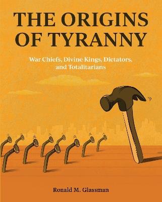 The Origins of Tyranny: War Chiefs, Divine Kings, Dictators, and Totalitarians - Ronald M. Glassman - cover