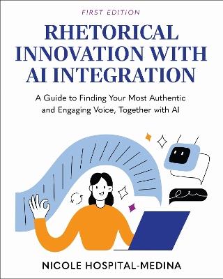 Rhetorical Innovation with AI Integration: A Guide to Finding Your Most Authentic and Engaging Voice, Together with AI - Nicole Hospital-Medina - cover